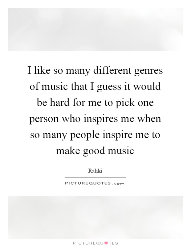 I like so many different genres of music that I guess it would be hard for me to pick one person who inspires me when so many people inspire me to make good music Picture Quote #1
