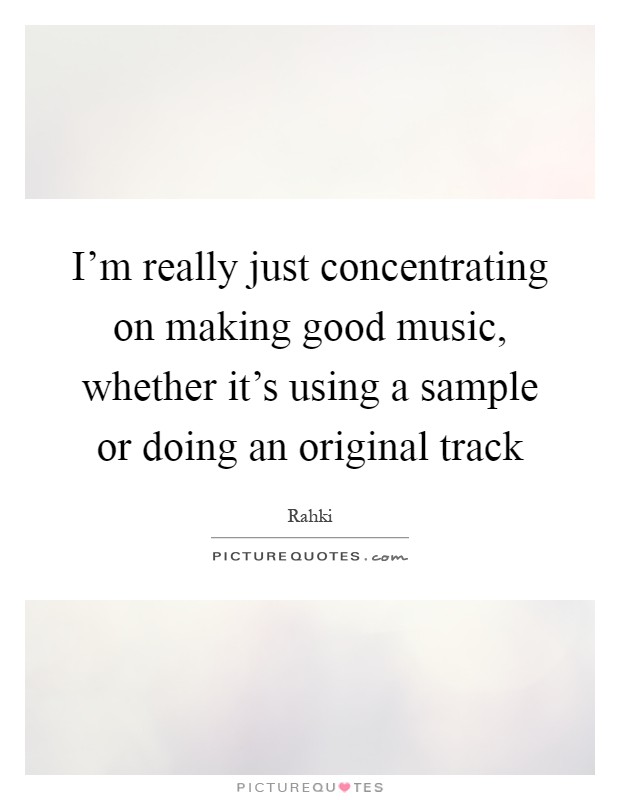 I'm really just concentrating on making good music, whether it's using a sample or doing an original track Picture Quote #1
