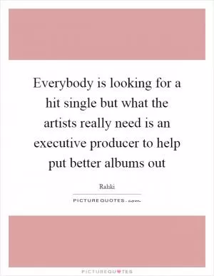 Everybody is looking for a hit single but what the artists really need is an executive producer to help put better albums out Picture Quote #1