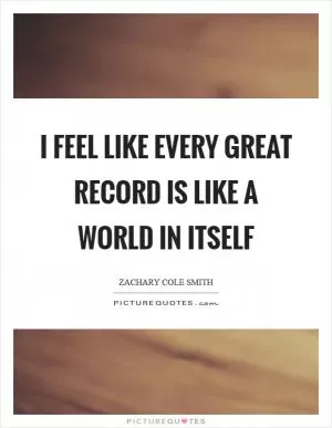 I feel like every great record is like a world in itself Picture Quote #1