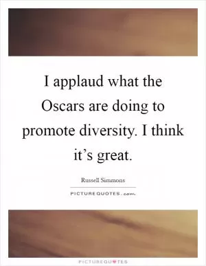 I applaud what the Oscars are doing to promote diversity. I think it’s great Picture Quote #1