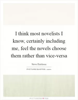 I think most novelists I know, certainly including me, feel the novels choose them rather than vice-versa Picture Quote #1