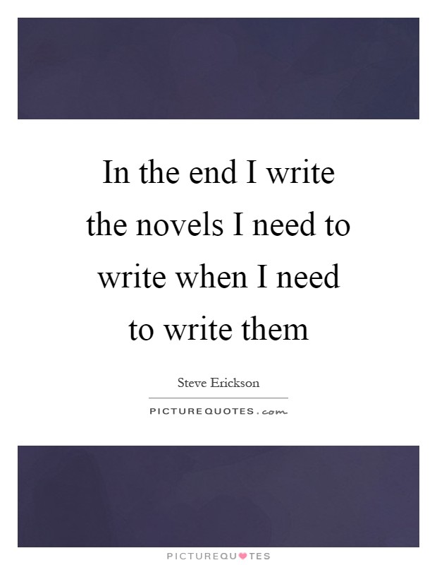 In the end I write the novels I need to write when I need to write them Picture Quote #1