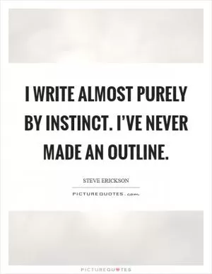 I write almost purely by instinct. I’ve never made an outline Picture Quote #1