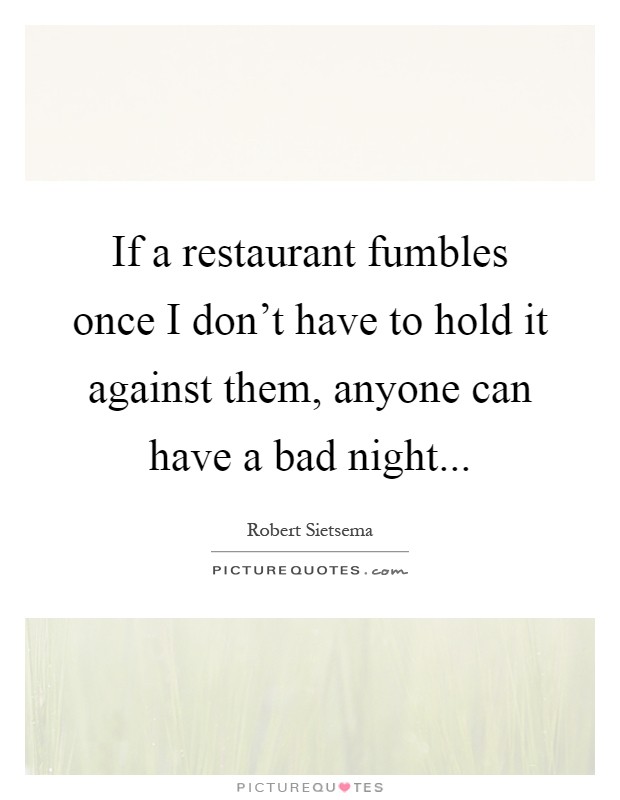 If a restaurant fumbles once I don't have to hold it against them, anyone can have a bad night Picture Quote #1