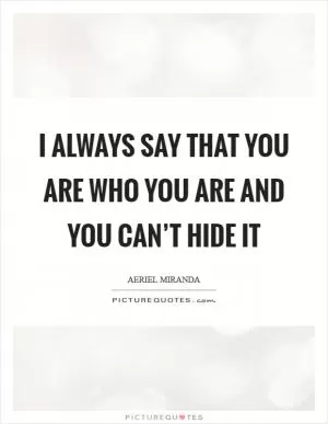 I always say that you are who you are and you can’t hide it Picture Quote #1