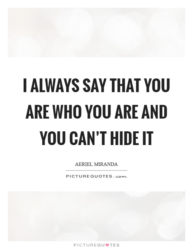 I always say that you are who you are and you can't hide it Picture Quote #1