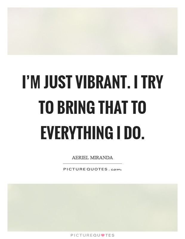 I'm just vibrant. I try to bring that to everything I do Picture Quote #1