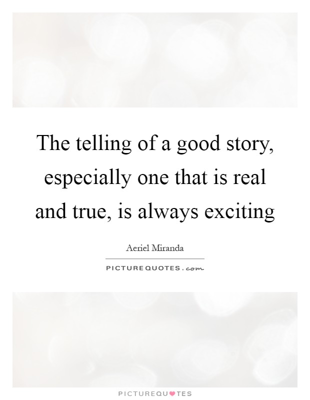 The telling of a good story, especially one that is real and true, is always exciting Picture Quote #1