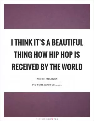 I think it’s a beautiful thing how Hip Hop is received by the world Picture Quote #1