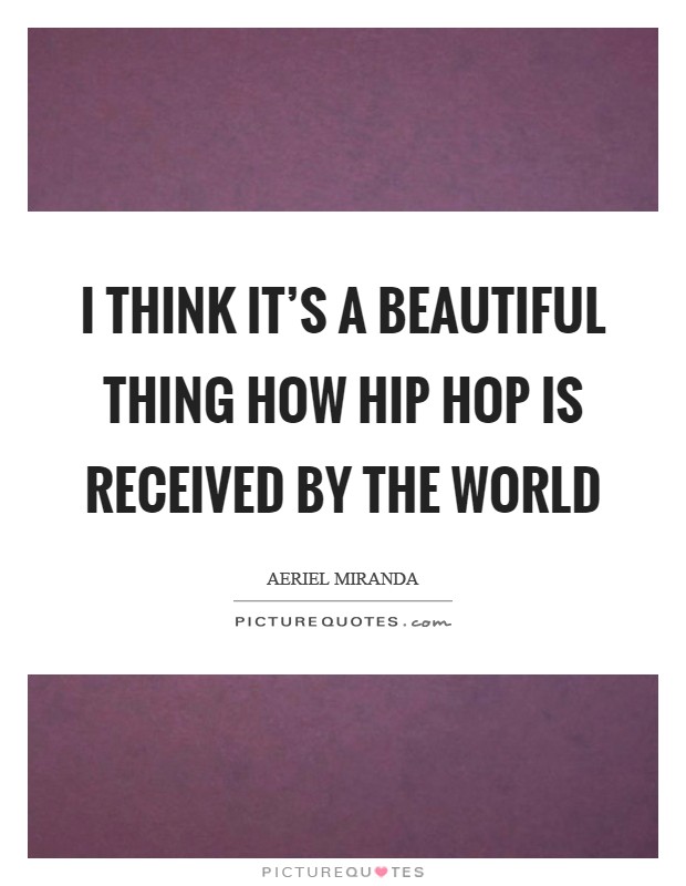I think it's a beautiful thing how Hip Hop is received by the world Picture Quote #1