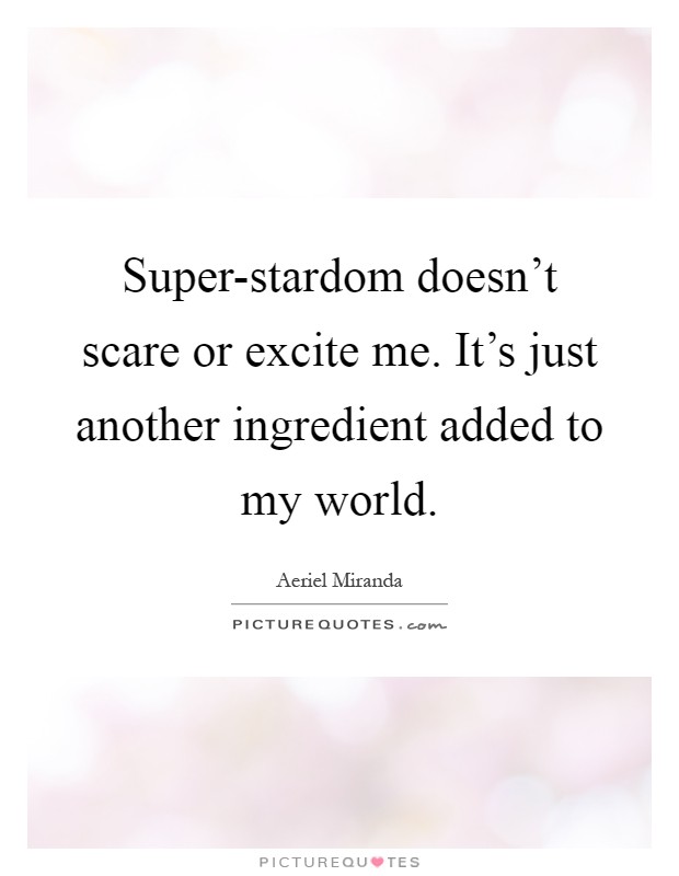Super-stardom doesn't scare or excite me. It's just another ingredient added to my world Picture Quote #1