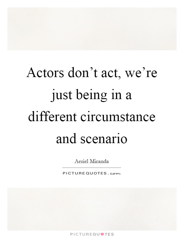 Actors don't act, we're just being in a different circumstance and scenario Picture Quote #1