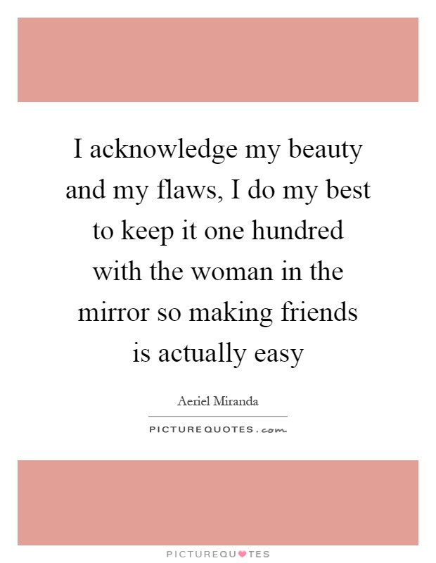 I acknowledge my beauty and my flaws, I do my best to keep it one hundred with the woman in the mirror so making friends is actually easy Picture Quote #1