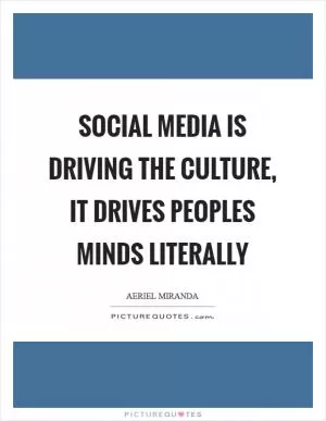 Social media is driving the culture, it drives peoples minds literally Picture Quote #1