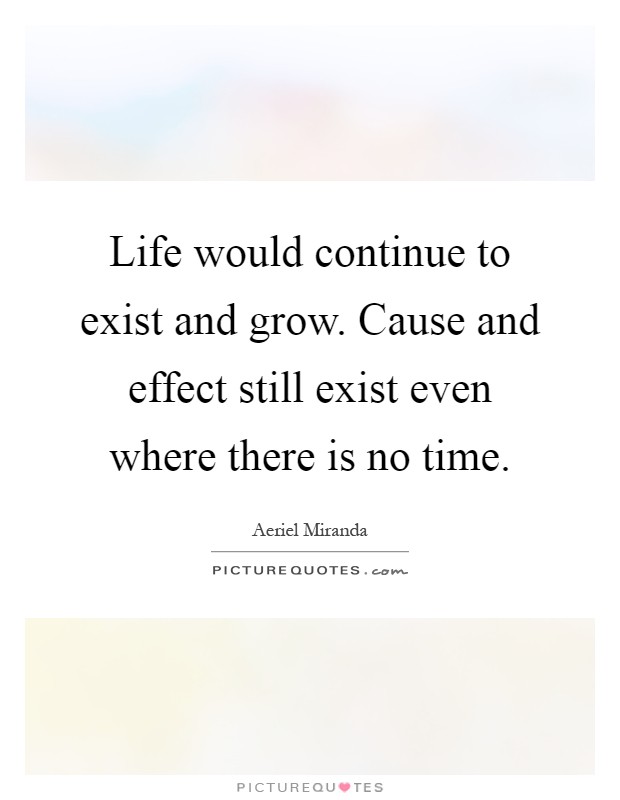 Life would continue to exist and grow. Cause and effect still exist even where there is no time Picture Quote #1
