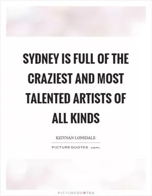 Sydney is full of the craziest and most talented artists of all kinds Picture Quote #1