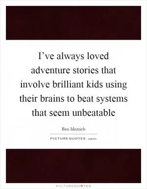 I’ve always loved adventure stories that involve brilliant kids using their brains to beat systems that seem unbeatable Picture Quote #1