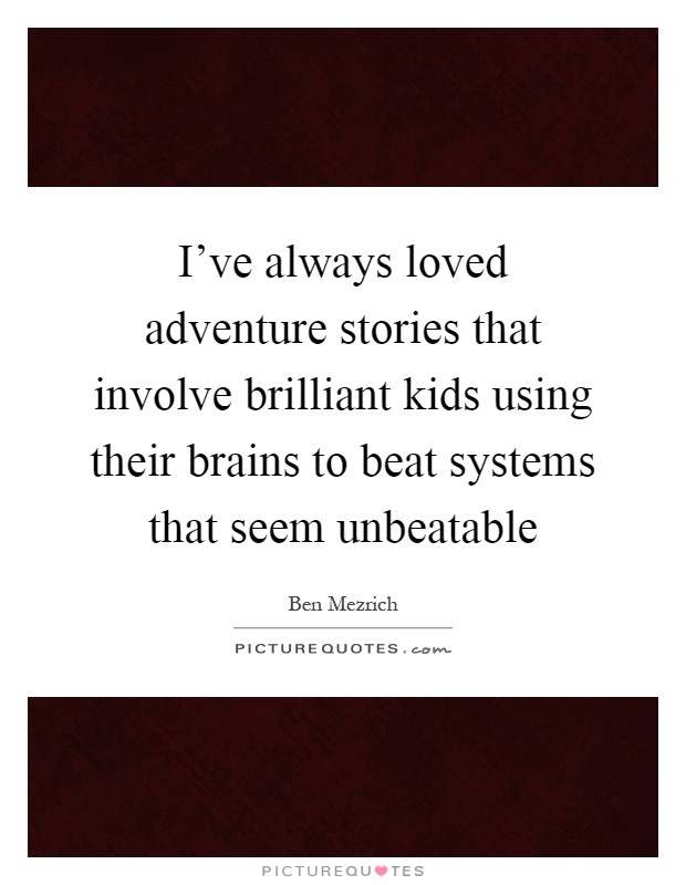 I've always loved adventure stories that involve brilliant kids using their brains to beat systems that seem unbeatable Picture Quote #1