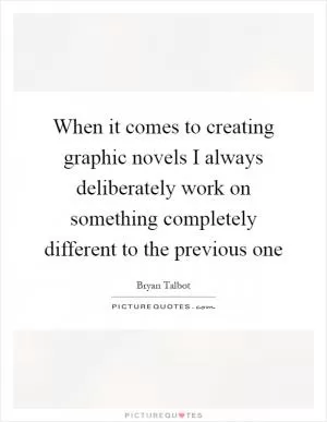 When it comes to creating graphic novels I always deliberately work on something completely different to the previous one Picture Quote #1