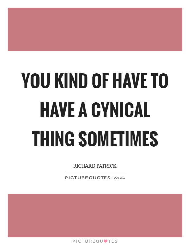 You kind of have to have a cynical thing sometimes Picture Quote #1