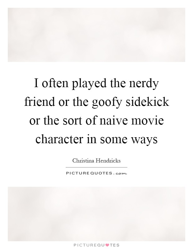 I often played the nerdy friend or the goofy sidekick or the sort of naive movie character in some ways Picture Quote #1