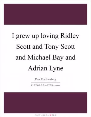 I grew up loving Ridley Scott and Tony Scott and Michael Bay and Adrian Lyne Picture Quote #1