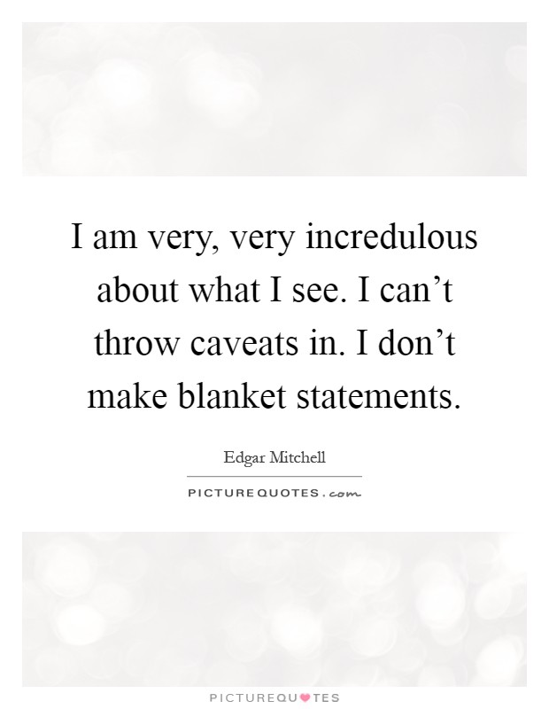 I am very, very incredulous about what I see. I can't throw caveats in. I don't make blanket statements Picture Quote #1