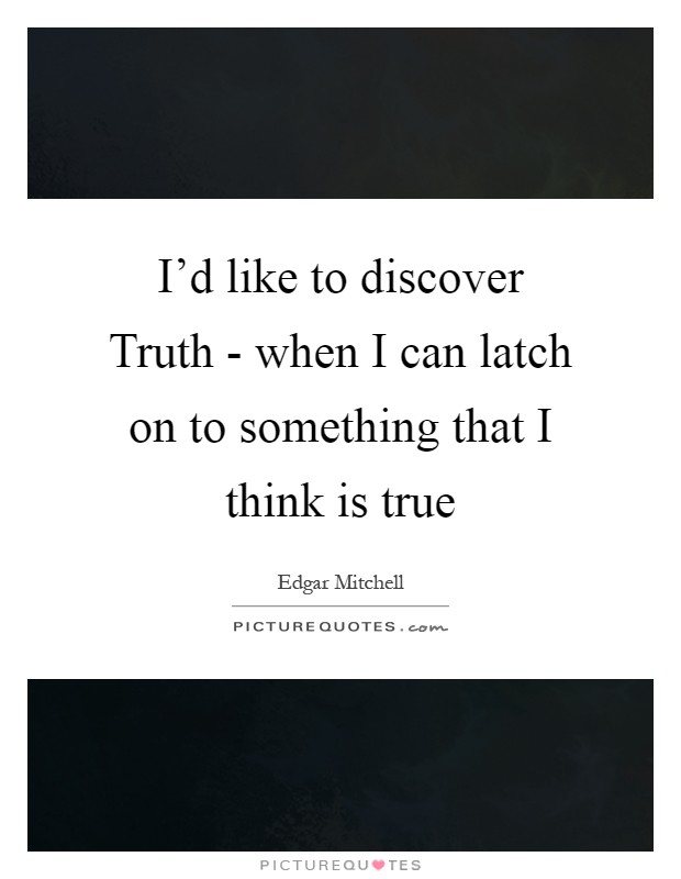 I'd like to discover Truth - when I can latch on to something that I think is true Picture Quote #1