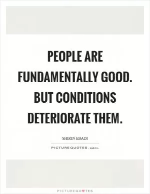People are fundamentally good. But conditions deteriorate them Picture Quote #1