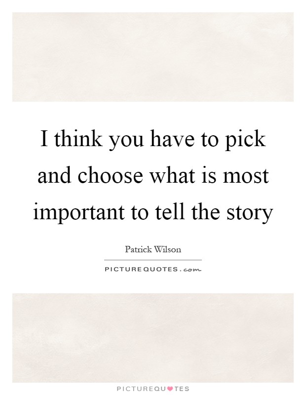 I think you have to pick and choose what is most important to tell the story Picture Quote #1