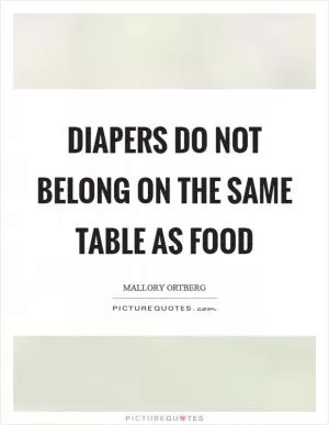 Diapers do not belong on the same table as food Picture Quote #1