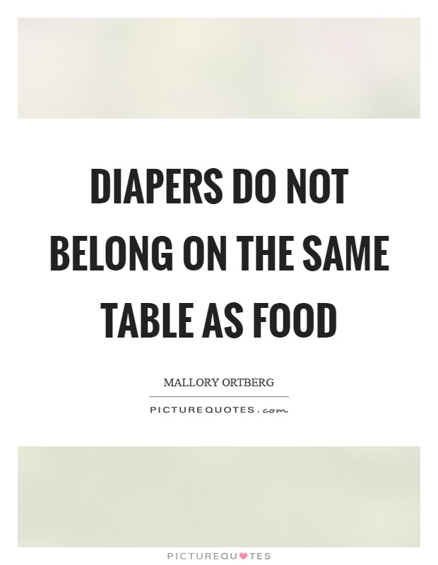 Diapers do not belong on the same table as food Picture Quote #1