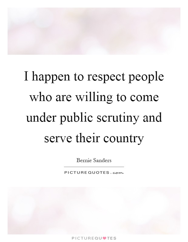 I happen to respect people who are willing to come under public scrutiny and serve their country Picture Quote #1