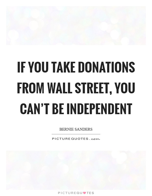 If you take donations from Wall Street, you can't be independent Picture Quote #1
