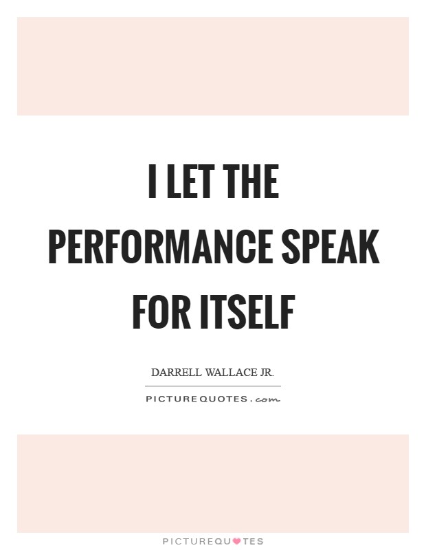 I let the performance speak for itself Picture Quote #1