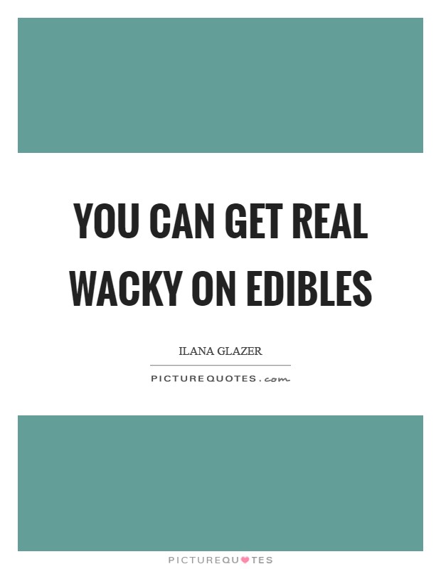 You can get real wacky on edibles Picture Quote #1
