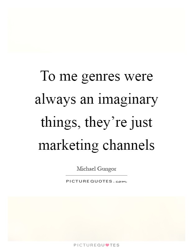 To me genres were always an imaginary things, they're just marketing channels Picture Quote #1