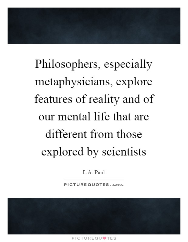 Philosophers, especially metaphysicians, explore features of reality and of our mental life that are different from those explored by scientists Picture Quote #1