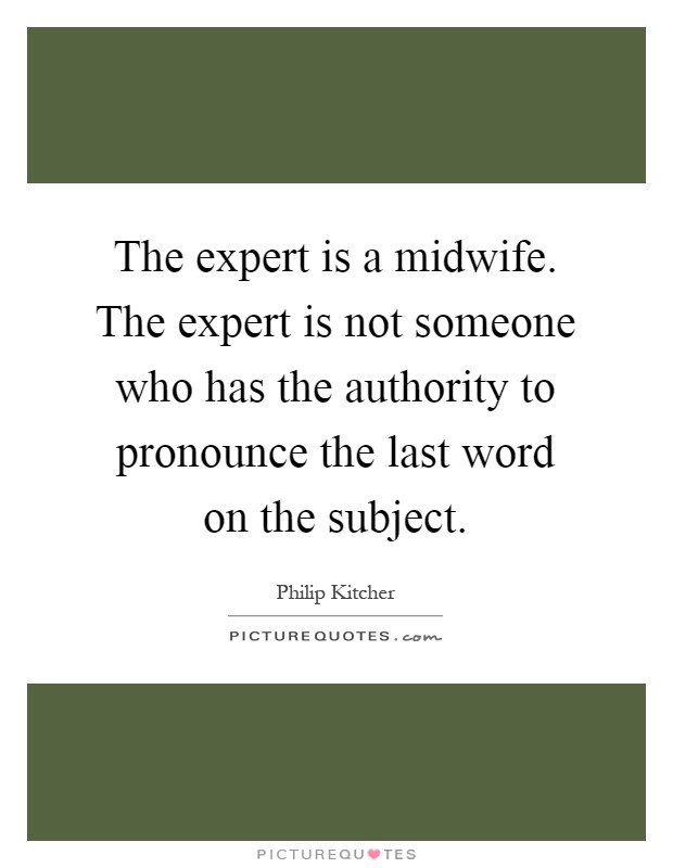 The expert is a midwife. The expert is not someone who has the authority to pronounce the last word on the subject Picture Quote #1