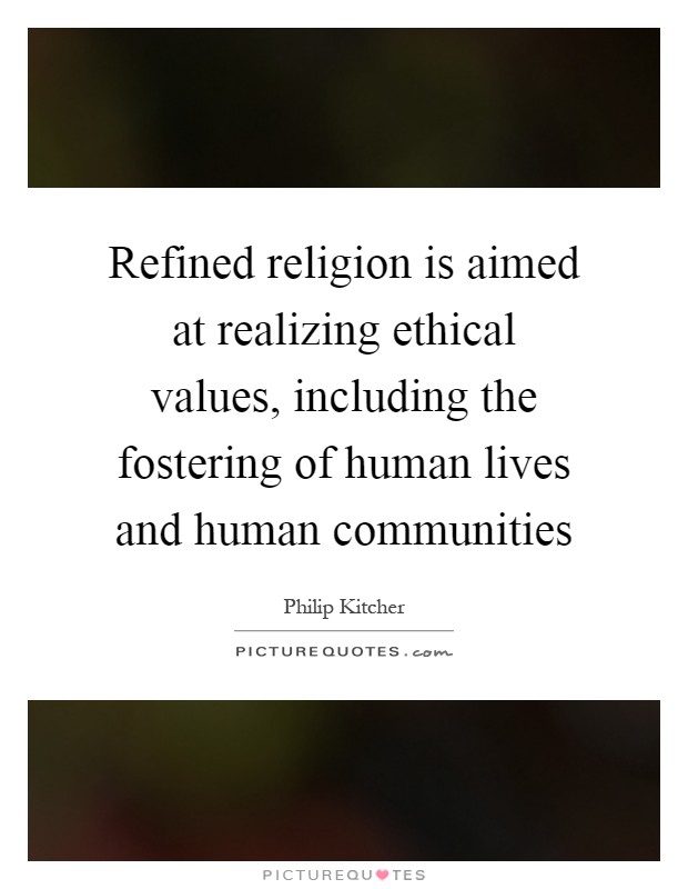 Refined religion is aimed at realizing ethical values, including the fostering of human lives and human communities Picture Quote #1