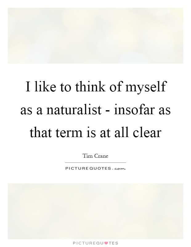 I like to think of myself as a naturalist - insofar as that term is at all clear Picture Quote #1