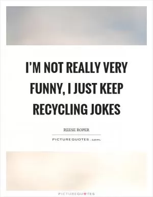 I’m not really very funny, I just keep recycling jokes Picture Quote #1