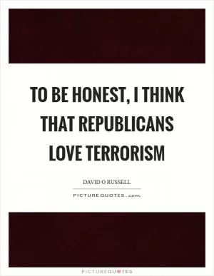 To be honest, I think that Republicans love terrorism Picture Quote #1