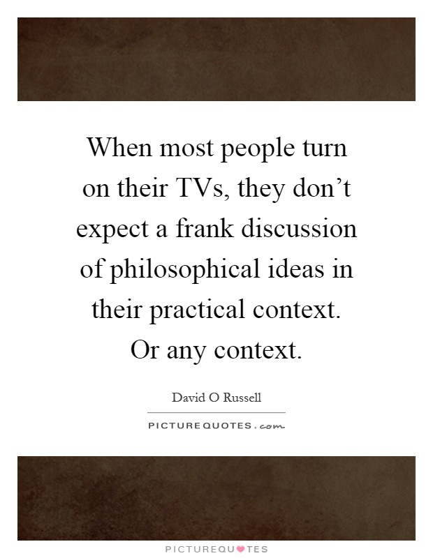 When most people turn on their TVs, they don't expect a frank discussion of philosophical ideas in their practical context. Or any context Picture Quote #1
