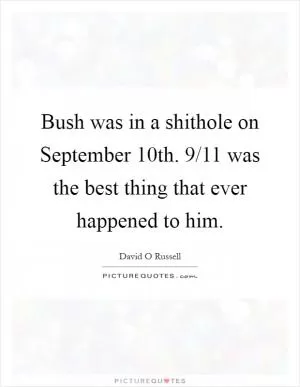 Bush was in a shithole on September 10th. 9/11 was the best thing that ever happened to him Picture Quote #1