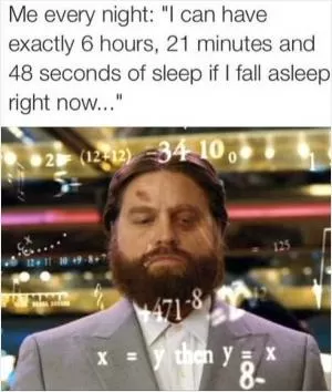 Me every night: “I can have exactly 6 hours, 21 minutes and 48 seconds of sleep if I fall asleep right now” Picture Quote #1