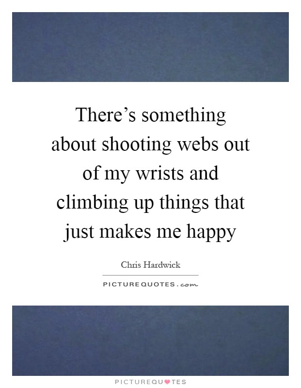 There's something about shooting webs out of my wrists and climbing up things that just makes me happy Picture Quote #1