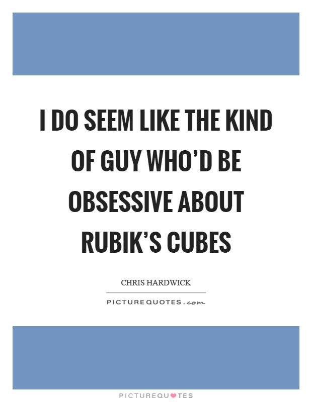 I do seem like the kind of guy who'd be obsessive about Rubik's Cubes Picture Quote #1