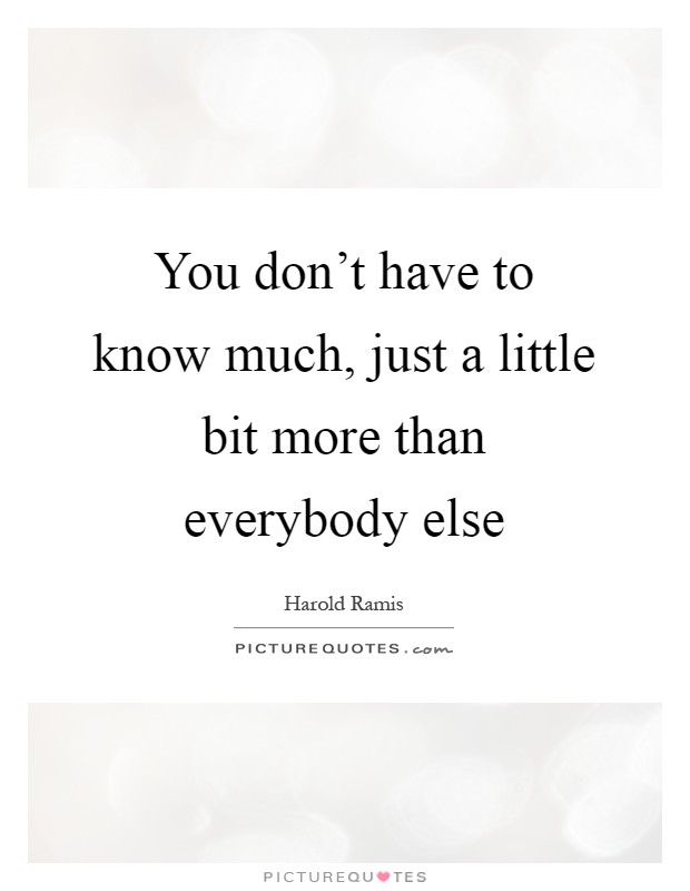You don't have to know much, just a little bit more than everybody else Picture Quote #1